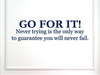 Go for it, Never Trying is The Only Way to Guarantee You Will Never, fail